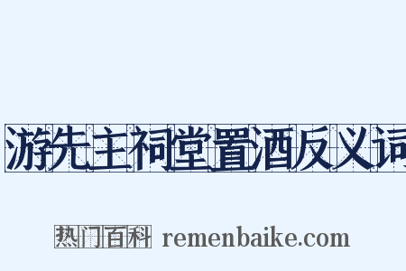 游先主祠堂置酒反义词是什么意思的图片